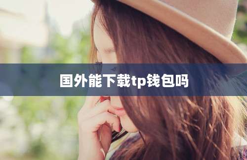 国外能下载tp钱包吗
