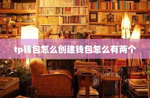 tp钱包怎么创建钱包怎么有两个