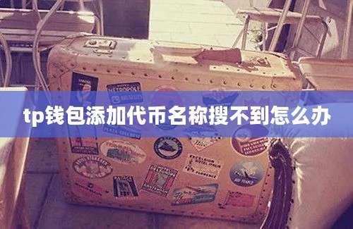 tp钱包添加代币名称搜不到怎么办