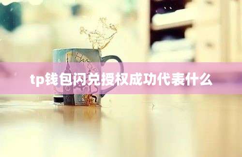 tp钱包闪兑授权成功代表什么