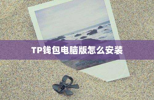 TP钱包电脑版怎么安装