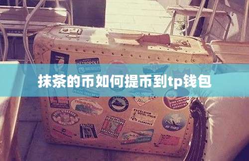 抹茶的币如何提币到tp钱包