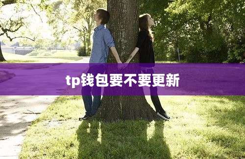 tp钱包要不要更新