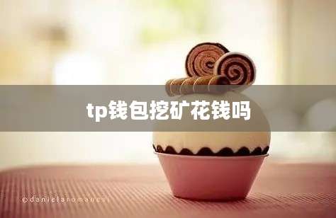 tp钱包挖矿花钱吗