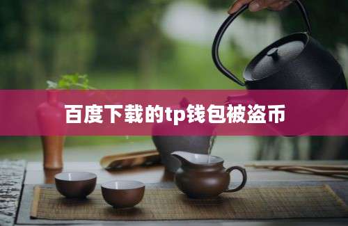 百度下载的tp钱包被盗币