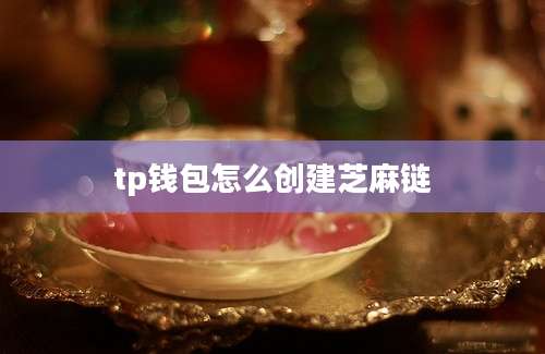 tp钱包怎么创建芝麻链