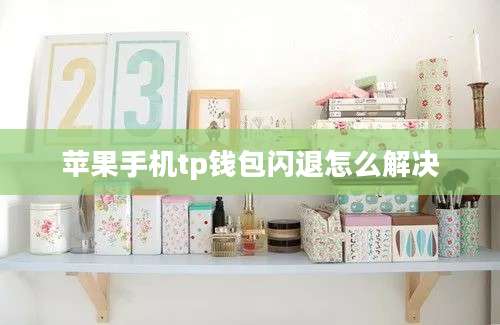 苹果手机tp钱包闪退怎么解决