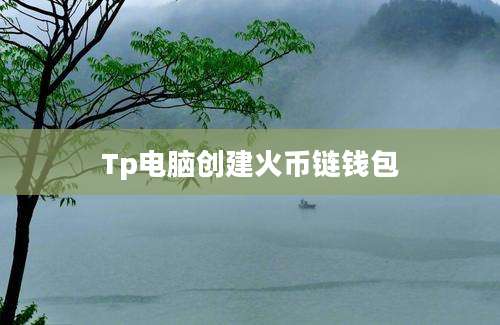 Tp电脑创建火币链钱包