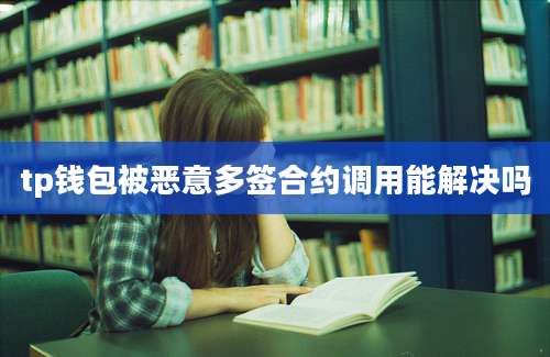 tp钱包被恶意多签合约调用能解决吗