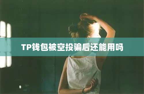 TP钱包被空投骗后还能用吗