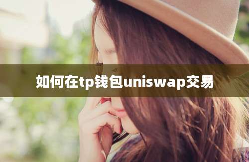 如何在tp钱包uniswap交易