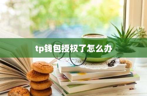 tp钱包授权了怎么办