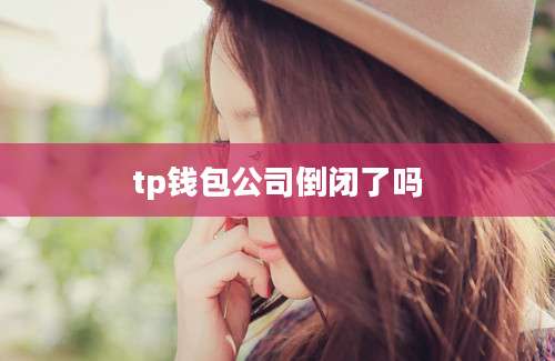 tp钱包公司倒闭了吗