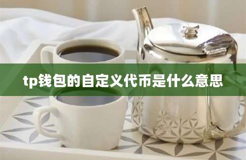 tp钱包的自定义代币是什么意思