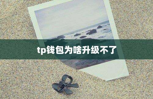 tp钱包为啥升级不了