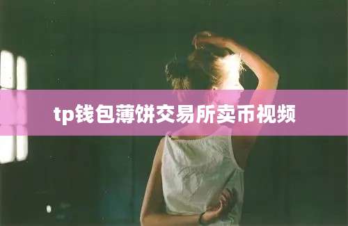 tp钱包薄饼交易所卖币视频