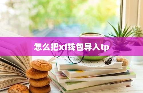 怎么把xf钱包导入tp