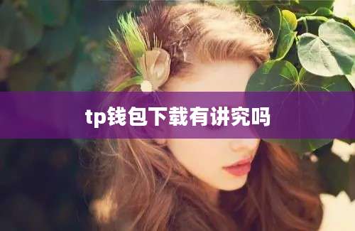 tp钱包下载有讲究吗