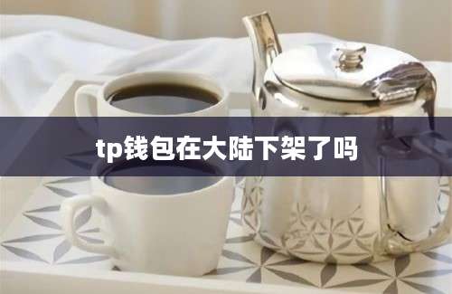 tp钱包在大陆下架了吗