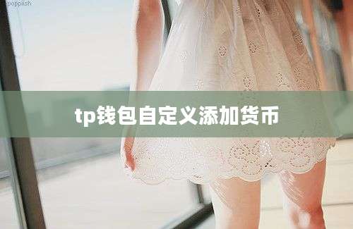tp钱包自定义添加货币