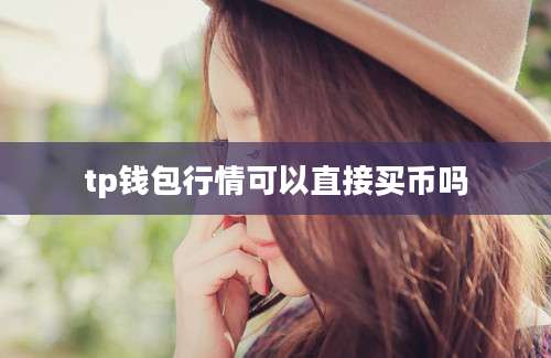 tp钱包行情可以直接买币吗