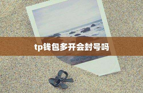 tp钱包多开会封号吗