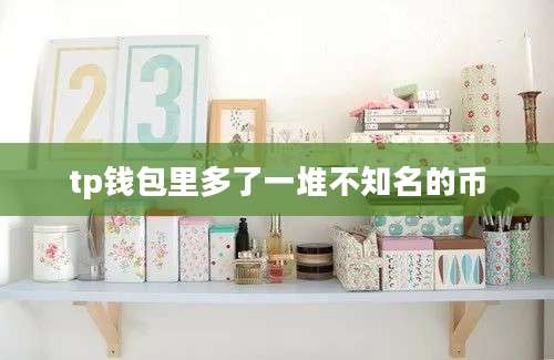 tp钱包里多了一堆不知名的币