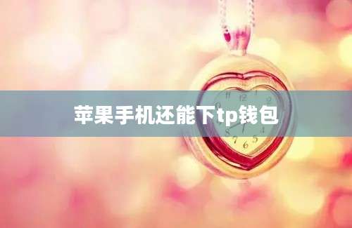 苹果手机还能下tp钱包