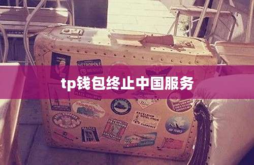 tp钱包终止中国服务