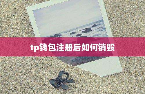 tp钱包注册后如何销毁
