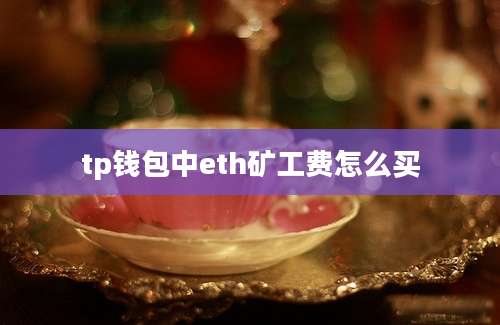 tp钱包中eth矿工费怎么买