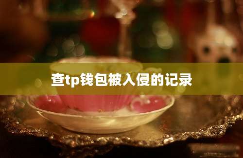 查tp钱包被入侵的记录