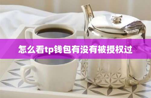 怎么看tp钱包有没有被授权过