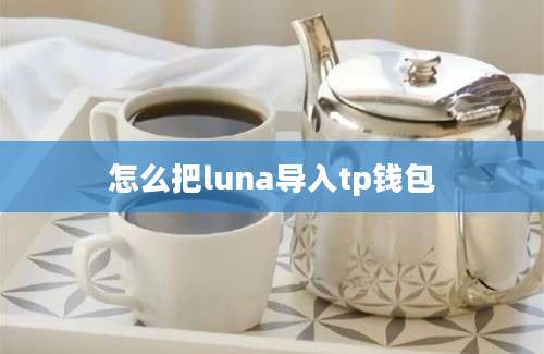 怎么把luna导入tp钱包