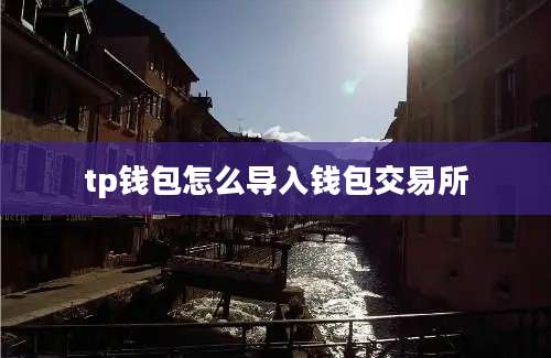 tp钱包怎么导入钱包交易所