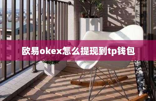 欧易okex怎么提现到tp钱包