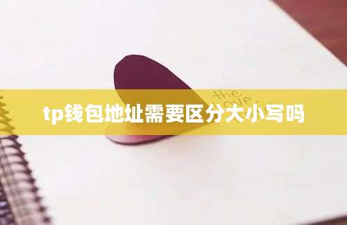 tp钱包地址需要区分大小写吗