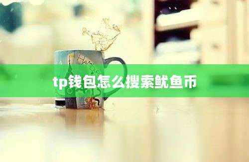 tp钱包怎么搜索鱿鱼币