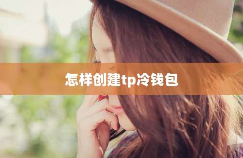 怎样创建tp冷钱包