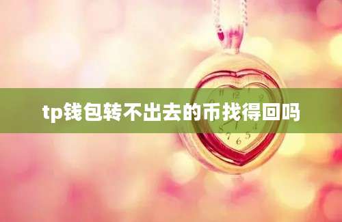 tp钱包转不出去的币找得回吗