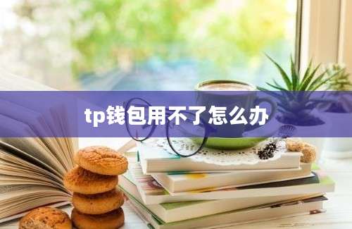 tp钱包用不了怎么办