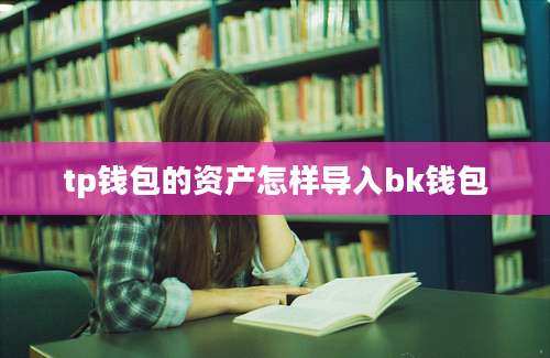 tp钱包的资产怎样导入bk钱包