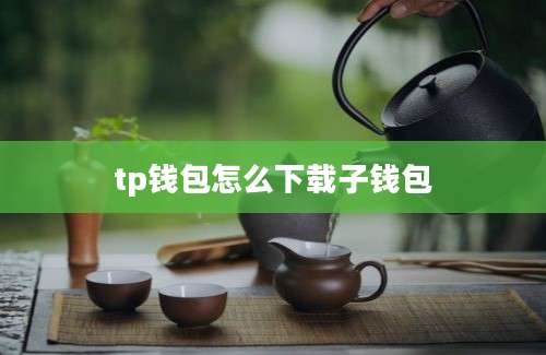 tp钱包怎么下载子钱包