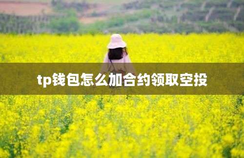 tp钱包怎么加合约领取空投