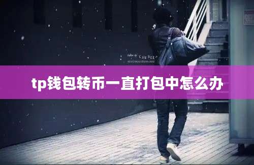 tp钱包转币一直打包中怎么办