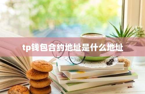 tp钱包合约地址是什么地址