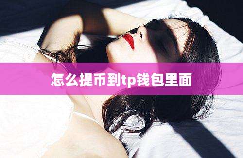 怎么提币到tp钱包里面