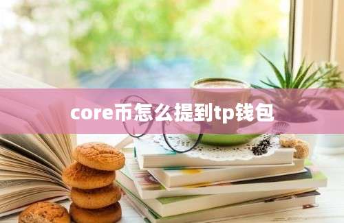 core币怎么提到tp钱包