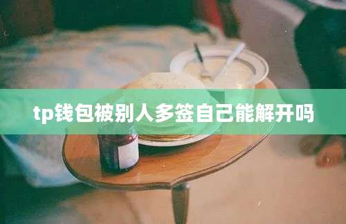 tp钱包被别人多签自己能解开吗