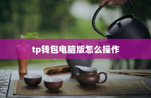 tp钱包电脑版怎么操作